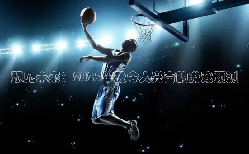 预见未来：2025年最令人兴奋的游戏预测